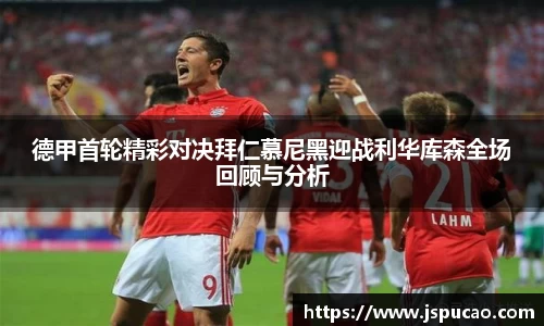 德甲首轮精彩对决拜仁慕尼黑迎战利华库森全场回顾与分析