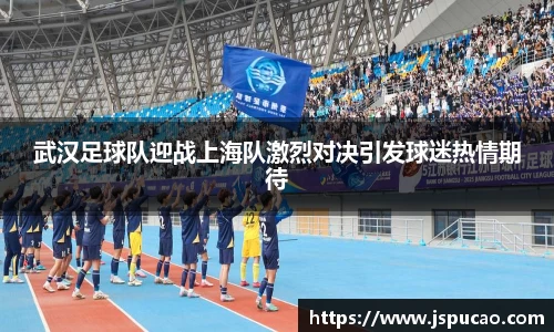 武汉足球队迎战上海队激烈对决引发球迷热情期待
